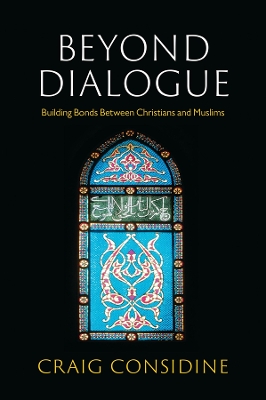 Beyond Dialogue: Building Bonds Between Christians and Muslims by Craig Considine