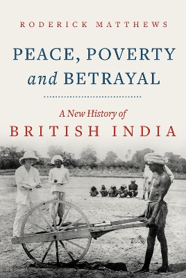 Peace, Poverty and Betrayal: A New History of British India by Roderick Matthews