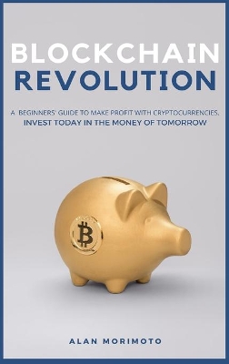 Bitcoin Revolution: A Beginners' Guide to Make Profit with cryptocurrencies. Invest Today in the Money of Tomorrow by Alan Morimoto