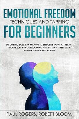 Emotional Freedom Techniques and Tapping for Beginners: EFT Tapping Solution Manual: 7 Effective Tapping Therapy Techniques for Overcoming Anxiety and Stress with Anxiety and Phobia Scripts book
