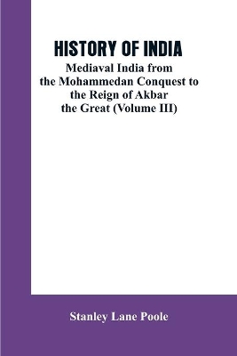 History of India: Mediaval India from the Mohammedon Conquest to the Reign of Akbar the Great (Volume III) book