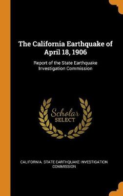 The California Earthquake of April 18, 1906: Report of the State Earthquake Investigation Commission by California State Earthquake Investigati
