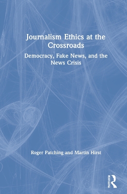 Journalism Ethics at the Crossroads: Democracy, Fake News, and the News Crisis by Roger Patching