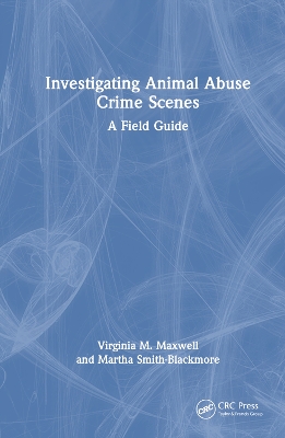 Investigating Animal Abuse Crime Scenes: A Field Guide by Virginia M. Maxwell