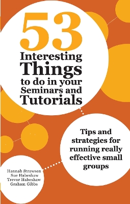 53 Interesting Things to do in your Seminars and Tutorials: Tips and strategies for running really effective small groups by Hannah Strawson