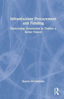Infrastructure Procurement and Funding: Harnessing Investment to Deliver a Better Future by Sharon McClements