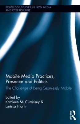 Mobile Media Practices, Presence and Politics by Kathleen M. Cumiskey
