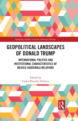 Geopolitical Landscapes of Donald Trump: International Politics and Institutional Characteristics of Mexico-Guatemala Relations book
