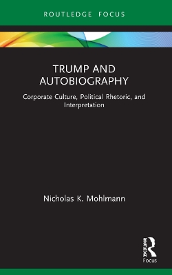 Trump and Autobiography: Corporate Culture, Political Rhetoric, and Interpretation by Nicholas K. Mohlmann