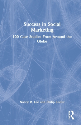 Success in Social Marketing: 100 Case Studies From Around the Globe by Nancy R. Lee