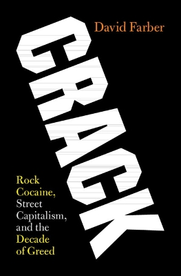 Crack: Rock Cocaine, Street Capitalism, and the Decade of Greed by David Farber