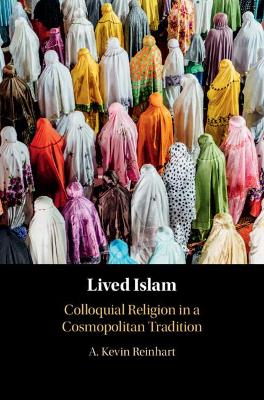 Lived Islam: Colloquial Religion in a Cosmopolitan Tradition by A. Kevin Reinhart