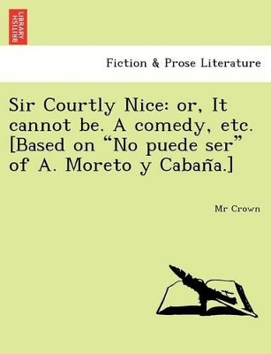 Sir Courtly Nice: Or, It Cannot Be. a Comedy, Etc. [Based on 