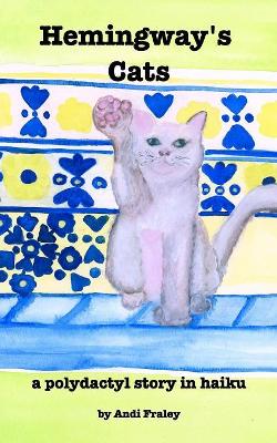 Hemingway's Cats: a polydactyl story in haiku by Andi Fraley