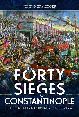 The Forty Sieges of Constantinople: The Great City's Enemies and Its Survival book