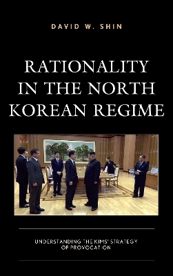 Rationality in the North Korean Regime: Understanding the Kims’ Strategy of Provocation book