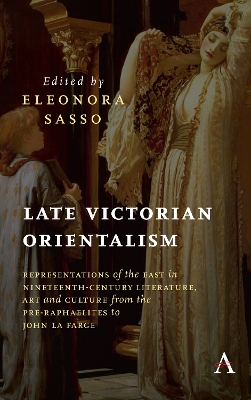 Late Victorian Orientalism: Representations of the East in Nineteenth-Century Literature, Art and Culture from the Pre-Raphaelites to John La Farge book