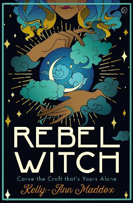Rebel Witch: Carve the Craft that's Yours Alone by Kelly-Ann Maddox