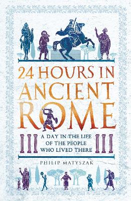 24 Hours in Ancient Rome: A Day in the Life of the People Who Lived There book