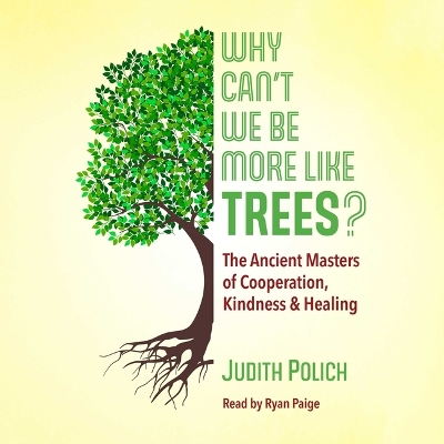 Why Can't We Be More Like Trees?: The Ancient Masters of Cooperation, Kindness, and Healing by Judith Bluestone Polich