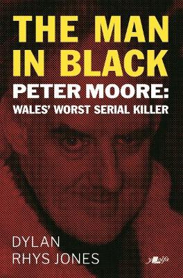 Man in Black, The - Peter Moore - Wales' Worst Serial Killer: Peter Moore - Wales' Worst Serial Killer book