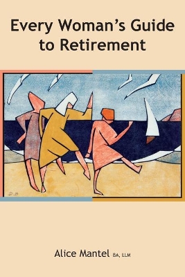 Every Woman's Guide To Retirement by Alice Mantel