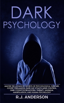 Dark Psychology: Master the Advanced Secrets of Psychological Warfare, Covert Persuasion, Dark NLP, Stealth Mind Control, Dark Cognitive Behavioral Therapy, Maximum Manipulation, and Human Psychology by R J Anderson