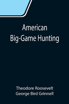 American Big-Game Hunting: The Book of the Boone and Crockett Club book