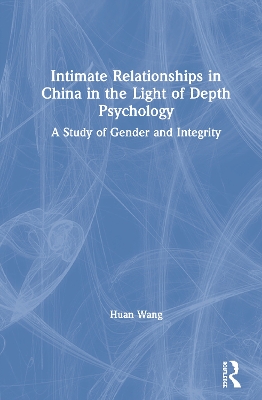 Intimate Relationships in China in the Light of Depth Psychology: A Study of Gender and Integrity by Huan Wang