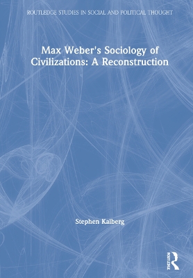 Max Weber's Sociology of Civilizations: A Reconstruction by Stephen Kalberg