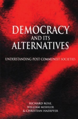 Democracy and its Alternatives: Understanding Post-Communist Societies by Richard Rose