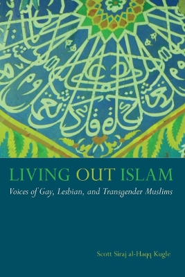 Living Out Islam: Voices of Gay, Lesbian, and Transgender Muslims by Scott Siraj al-Haqq Kugle