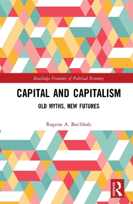 Capital and Capitalism: Old Myths, New Futures by Rogene A. Buchholz