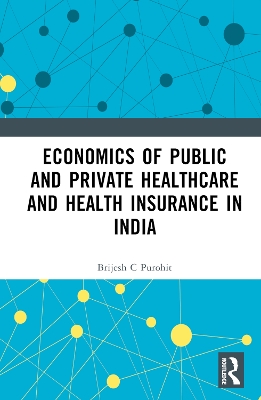 Economics of Public and Private Healthcare and Health Insurance in India by Brijesh C. Purohit