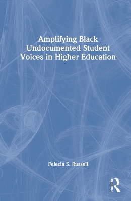 Amplifying Black Undocumented Student Voices in Higher Education by Felecia S. Russell