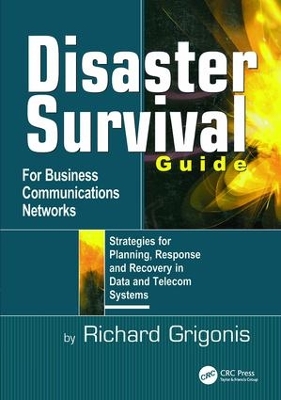 Disaster Survival Guide for Business Communications Networks: Strategies for Planning, Response and Recovery in Data and Telecom Systems by Richard Grigonis