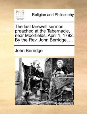 The Last Farewell Sermon, Preached at the Tabernacle, Near Moorfields, April 1, 1792. by the Rev. John Berridge, ... book