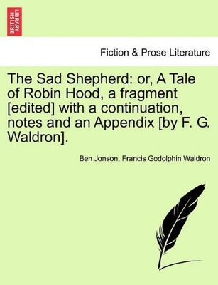 The Sad Shepherd: Or, a Tale of Robin Hood, a Fragment [Edited] with a Continuation, Notes and an Appendix [By F. G. Waldron]. book