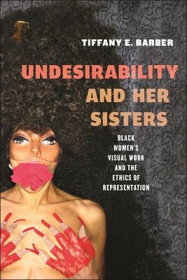 Undesirability and Her Sisters: Black Women's Visual Work and the Ethics of Representation book