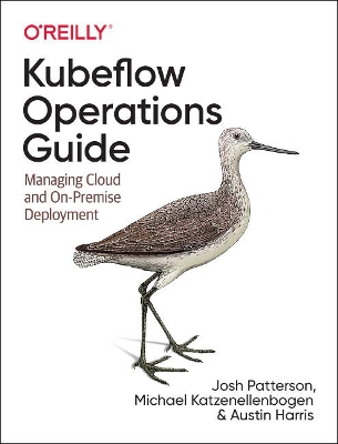 Kubeflow Operations Guide: Managing On-Premises, Cloud, and Hybrid Deployment by Josh Patterson