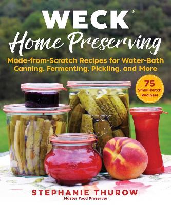 WECK Home Preserving: Made-from-Scratch Recipes for Water-Bath Canning, Fermenting, Pickling, and More book
