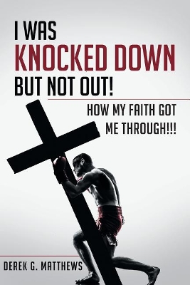 I Was Knocked Down But Not Out! How My Faith Got Me Through!!! book