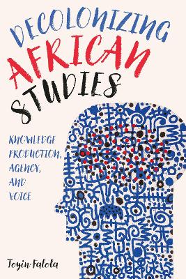 Decolonizing African Studies: Knowledge Production, Agency, and Voice book