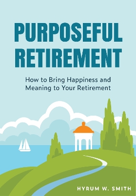 Purposeful Retirement: How to Bring Happiness and Meaning to Your Retirement (Retirement Planning Guidebook, Retirement Advice) book