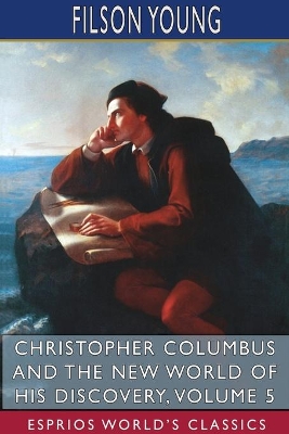 Christopher Columbus and the New World of His Discovery, Volume 5 (Esprios Classics): A Narrative by Filson Young book
