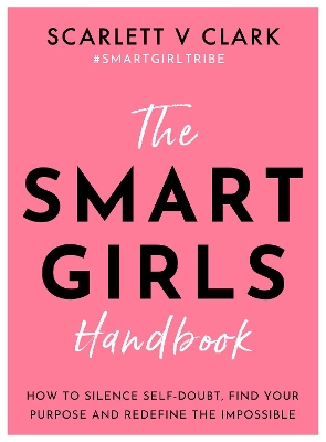 The Smart Girls Handbook: How to Silence Self-doubt, Find Your Purpose and Redefine the Impossible by Scarlett V Clark