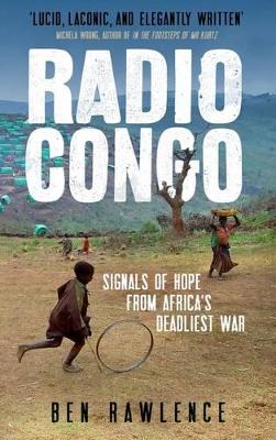 Radio Congo: Signals of Hope from Africa's Deadliest War by Ben Rawlence