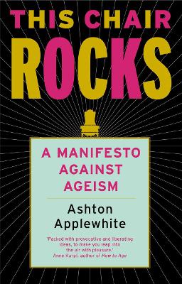 This Chair Rocks: A Manifesto Against Ageism by Ashton Applewhite