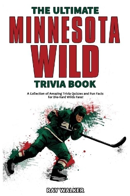 The Ultimate Minnesota Wild Trivia Book: A Collection of Amazing Trivia Quizzes and Fun Facts for Die-Hard Wild Fans! book
