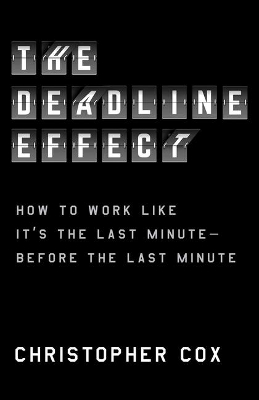 The Deadline Effect: How to Work Like It's the Last Minute--Before the Last Minute book